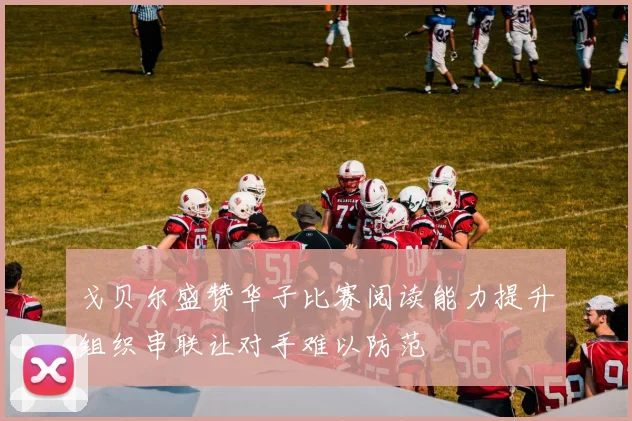 戈贝尔盛赞华子比赛阅读能力提升组织串联让对手难以防范
