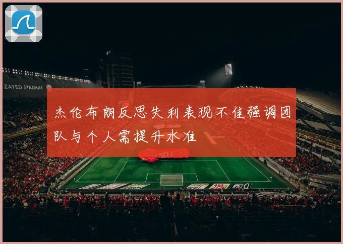 杰伦布朗反思失利表现不佳强调团队与个人需提升水准