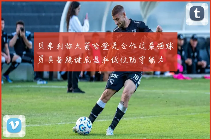 贝弗利称火箭哈登是合作过最强球员具备稳健底盘和低位防守能力