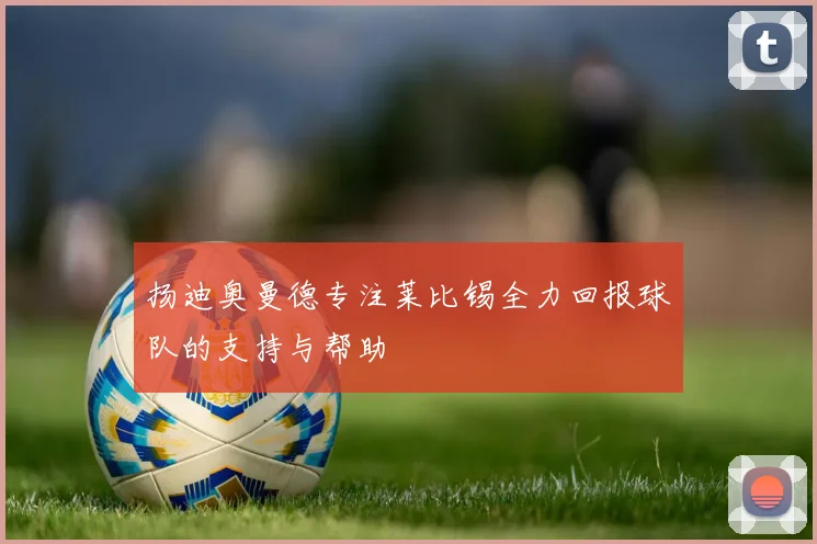 扬迪奥曼德专注莱比锡全力回报球队的支持与帮助