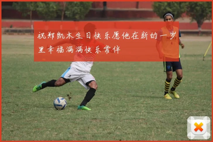 祝郑凯木生日快乐愿他在新的一岁里幸福满满快乐常伴