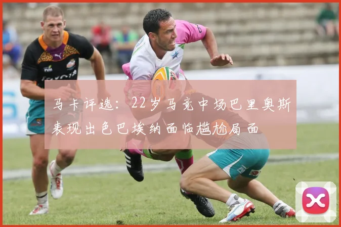 马卡评选：22岁马竞中场巴里奥斯表现出色巴埃纳面临尴尬局面
