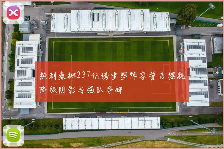 热刺豪掷237亿镑重塑阵容誓言摆脱降级阴影与强队争辉