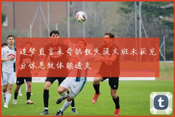 追梦直言米奇执教失误文班未获充分休息致体能透支