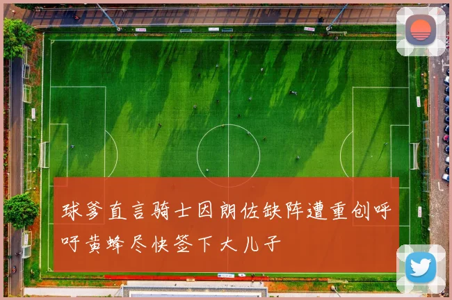 球爹直言骑士因朗佐缺阵遭重创呼吁黄蜂尽快签下大儿子