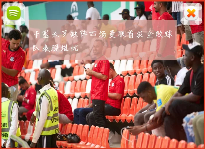 卡塞米罗缺阵四场曼联首发全败球队表现堪忧