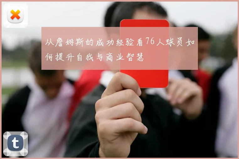 从詹姆斯的成功经验看76人球员如何提升自我与商业智慧